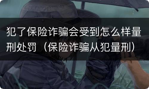 犯了保险诈骗会受到怎么样量刑处罚（保险诈骗从犯量刑）