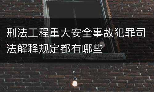 刑法工程重大安全事故犯罪司法解释规定都有哪些