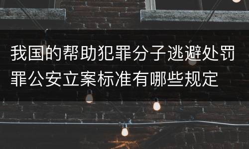 我国的帮助犯罪分子逃避处罚罪公安立案标准有哪些规定