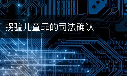 拐骗儿童罪的司法确认