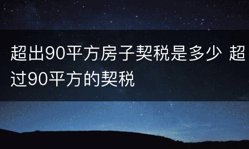 超出90平方房子契税是多少 超过90平方的契税