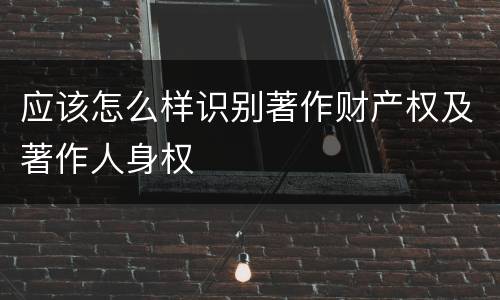应该怎么样识别著作财产权及著作人身权