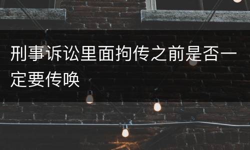 刑事诉讼里面拘传之前是否一定要传唤