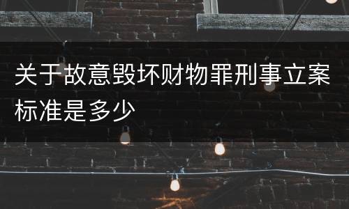 关于故意毁坏财物罪刑事立案标准是多少