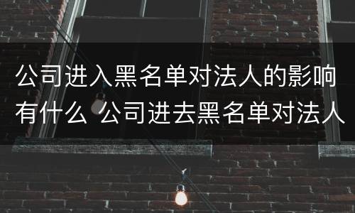 公司进入黑名单对法人的影响有什么 公司进去黑名单对法人征信的影响