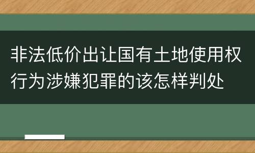 非法低价出让国有土地使用权行为涉嫌犯罪的该怎样判处