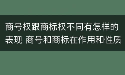 商号权跟商标权不同有怎样的表现 商号和商标在作用和性质上有较大区别