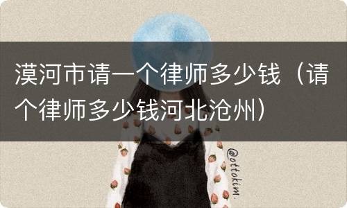 漠河市请一个律师多少钱（请个律师多少钱河北沧州）