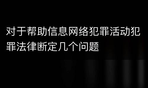 对于帮助信息网络犯罪活动犯罪法律断定几个问题