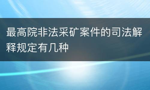 最高院非法采矿案件的司法解释规定有几种