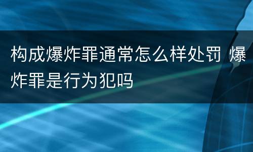 构成爆炸罪通常怎么样处罚 爆炸罪是行为犯吗