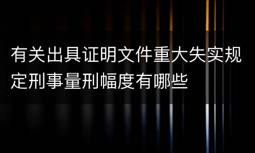 有关出具证明文件重大失实规定刑事量刑幅度有哪些