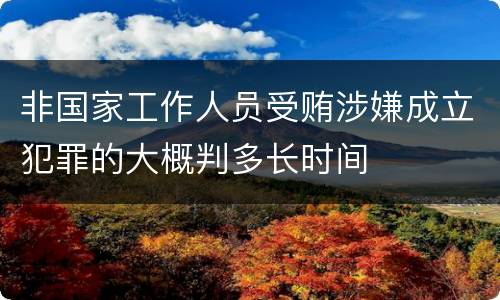 非国家工作人员受贿涉嫌成立犯罪的大概判多长时间