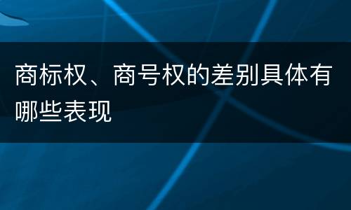 商标权、商号权的差别具体有哪些表现