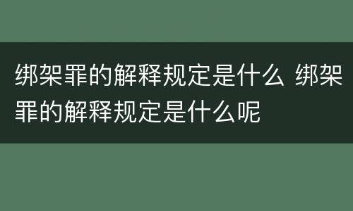 绑架罪的解释规定是什么 绑架罪的解释规定是什么呢