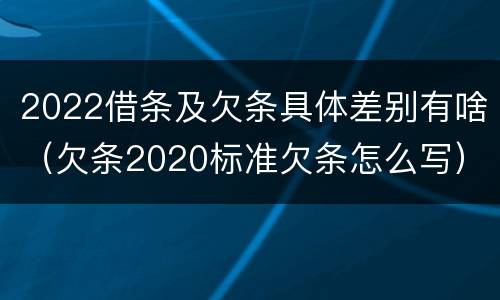 2022借条及欠条具体差别有啥（欠条2020标准欠条怎么写）