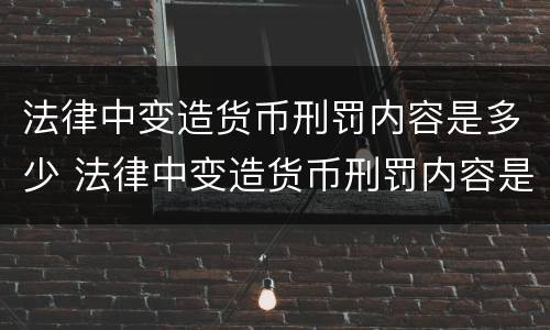 法律中变造货币刑罚内容是多少 法律中变造货币刑罚内容是多少条规定