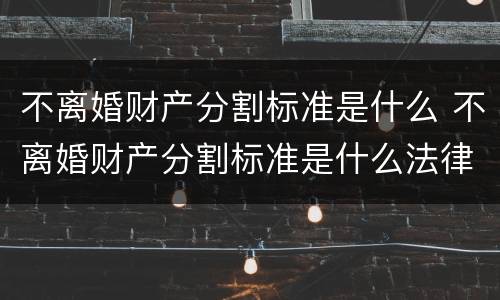 不离婚财产分割标准是什么 不离婚财产分割标准是什么法律