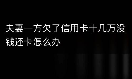 夫妻一方欠了信用卡十几万没钱还卡怎么办
