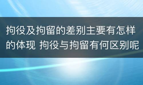 拘役及拘留的差别主要有怎样的体现 拘役与拘留有何区别呢举例说明