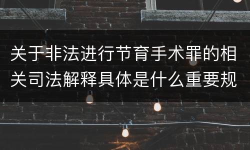 关于非法进行节育手术罪的相关司法解释具体是什么重要规定