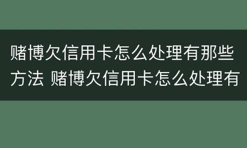 赌博欠信用卡怎么处理有那些方法 赌博欠信用卡怎么处理有那些方法呢