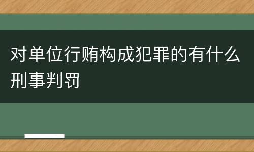 对单位行贿构成犯罪的有什么刑事判罚