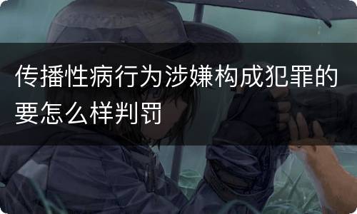 传播性病行为涉嫌构成犯罪的要怎么样判罚