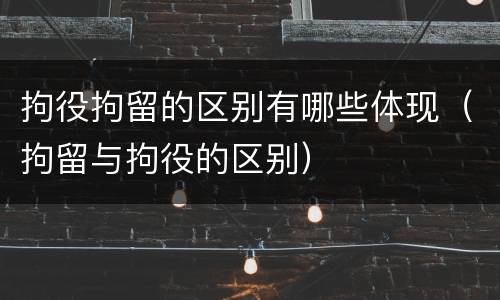 拘役拘留的区别有哪些体现（拘留与拘役的区别）