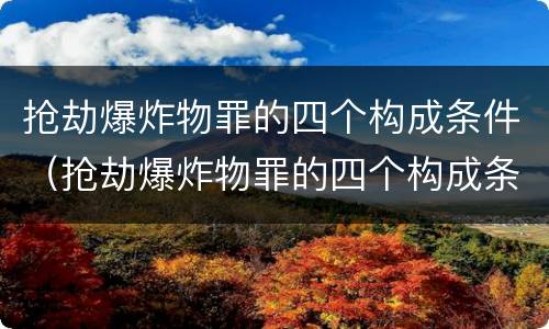 抢劫爆炸物罪的四个构成条件（抢劫爆炸物罪的四个构成条件包括）