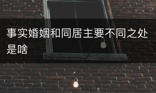 事实婚姻和同居主要不同之处是啥