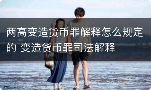 两高变造货币罪解释怎么规定的 变造货币罪司法解释