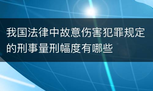 我国法律中故意伤害犯罪规定的刑事量刑幅度有哪些