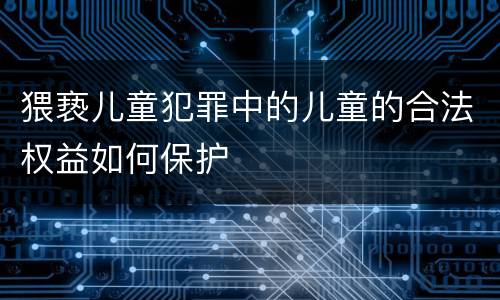 猥亵儿童犯罪中的儿童的合法权益如何保护