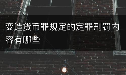 变造货币罪规定的定罪刑罚内容有哪些