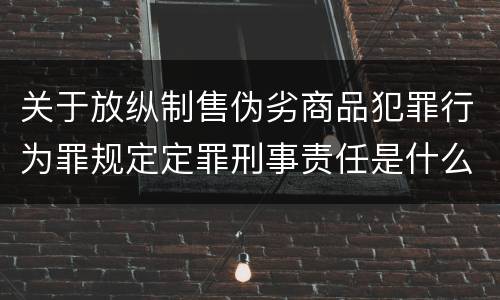 关于放纵制售伪劣商品犯罪行为罪规定定罪刑事责任是什么