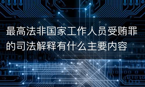 最高法非国家工作人员受贿罪的司法解释有什么主要内容