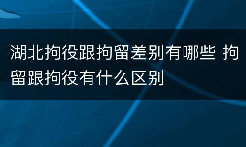湖北拘役跟拘留差别有哪些 拘留跟拘役有什么区别
