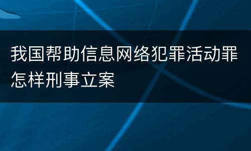 我国帮助信息网络犯罪活动罪怎样刑事立案