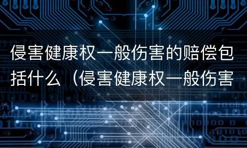 侵害健康权一般伤害的赔偿包括什么（侵害健康权一般伤害的赔偿包括什么费用）