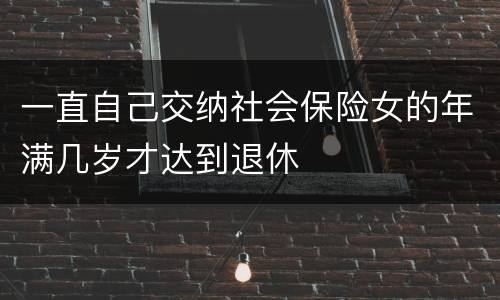 一直自己交纳社会保险女的年满几岁才达到退休