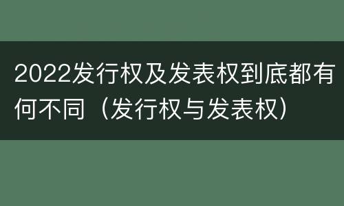 2022发行权及发表权到底都有何不同（发行权与发表权）