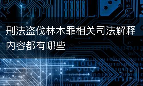 刑法盗伐林木罪相关司法解释内容都有哪些