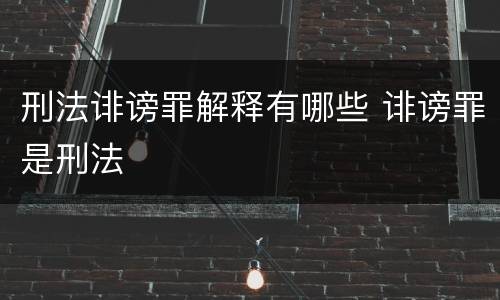 刑法诽谤罪解释有哪些 诽谤罪是刑法