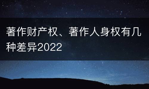 著作财产权、著作人身权有几种差异2022