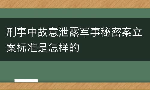 刑事中故意泄露军事秘密案立案标准是怎样的