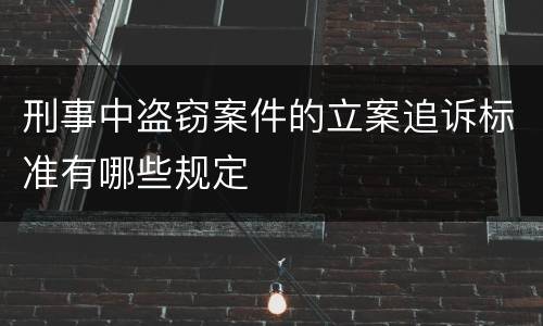 刑事中盗窃案件的立案追诉标准有哪些规定