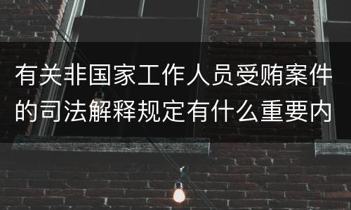 有关非国家工作人员受贿案件的司法解释规定有什么重要内容