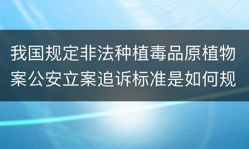 我国规定非法种植毒品原植物案公安立案追诉标准是如何规定