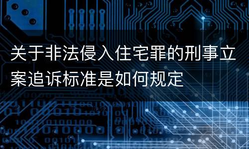 关于非法侵入住宅罪的刑事立案追诉标准是如何规定
